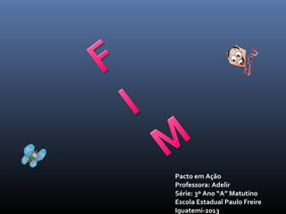 Pacto em Ação
Professora: Adelir
Série: 3º Ano “A” Matutino
Escola Estadual Paulo Freire
Iguatemi-2013

 