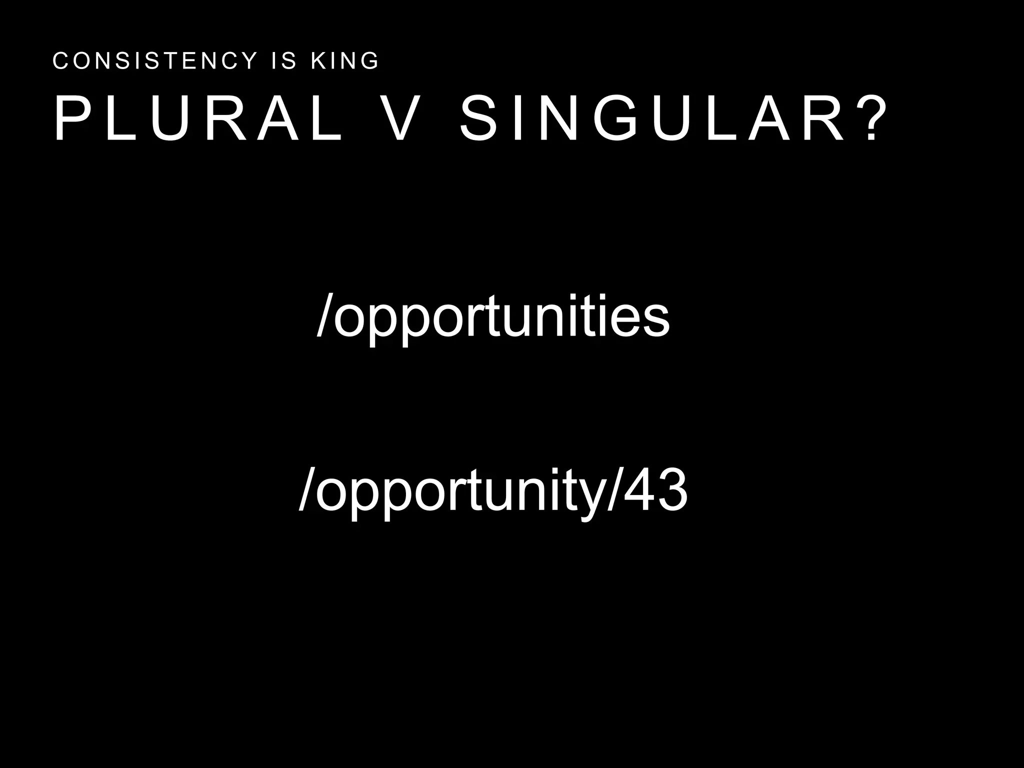 P L U R A L V S I N G U L A R ?
C O N S I S T E N C Y I S K I N G
/opportunity/43
/opportunities
 