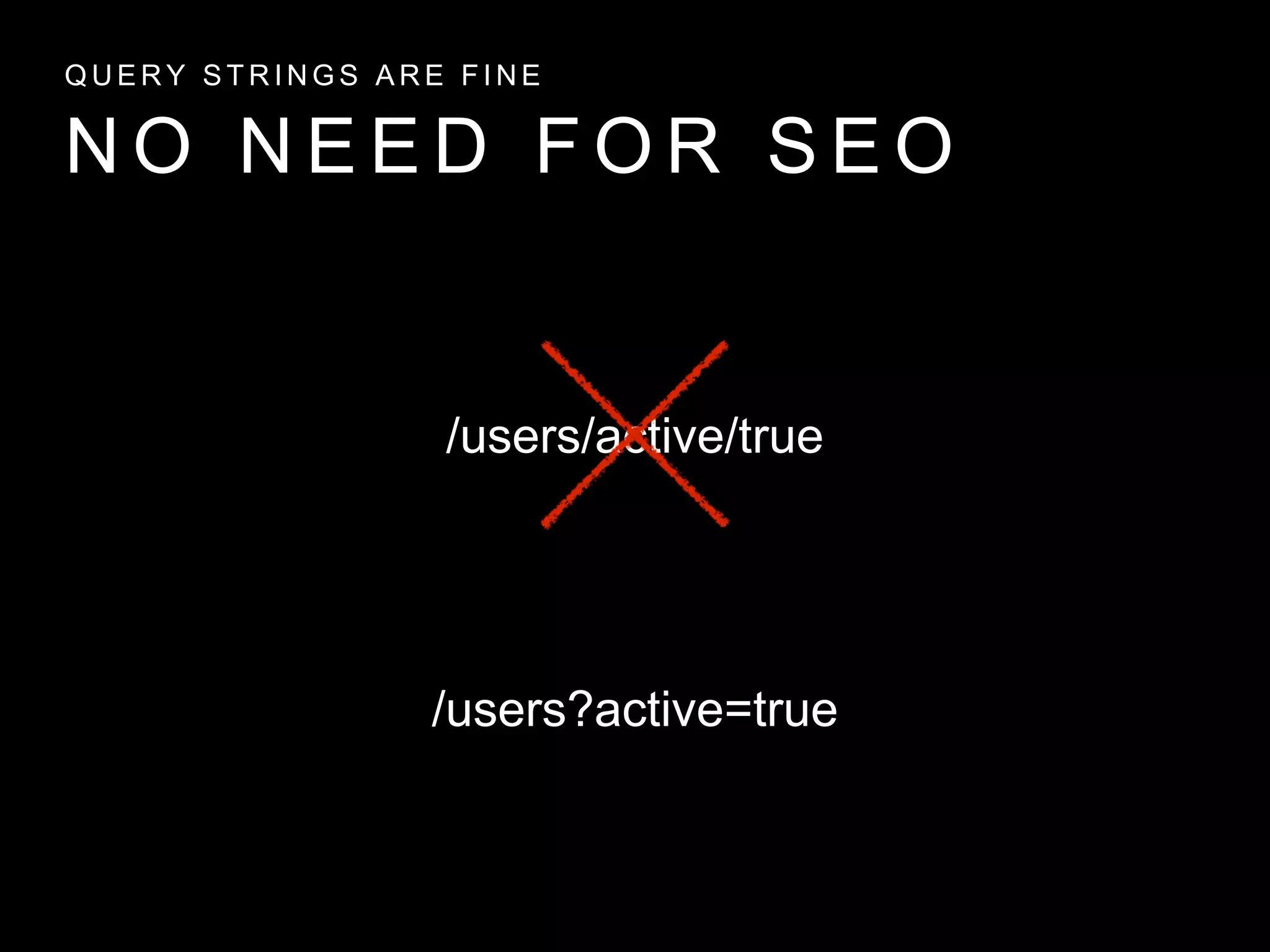 N O N E E D F O R S E O
Q U E R Y S T R I N G S A R E F I N E
/users/active/true
/users?active=true
 