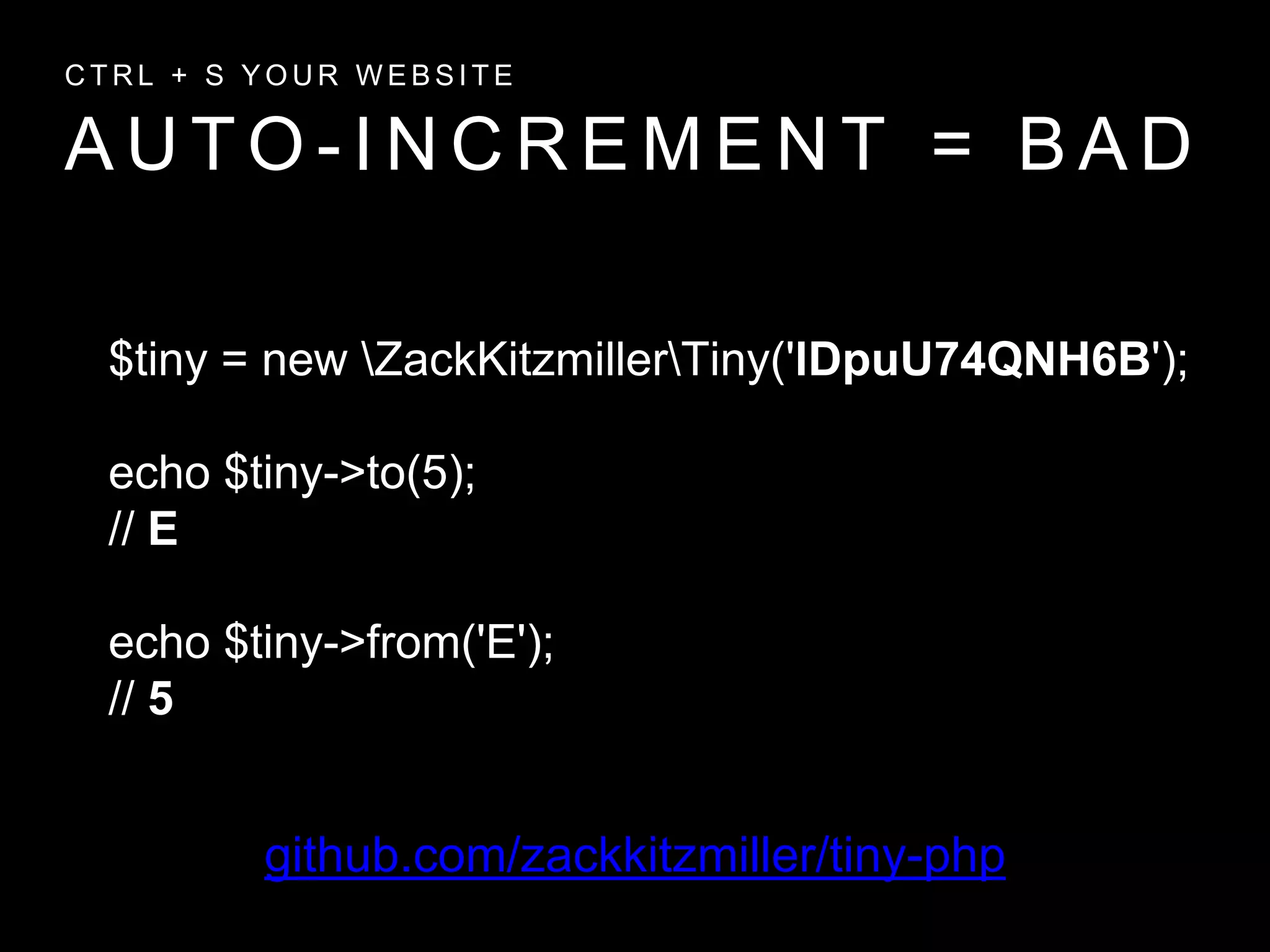 A U T O - I N C R E M E N T = B A D
C T R L + S Y O U R W E B S I T E
github.com/zackkitzmiller/tiny-php
$tiny = new ZackKitzmillerTiny('lDpuU74QNH6B');
echo $tiny->to(5);
// E
echo $tiny->from('E');
// 5
 