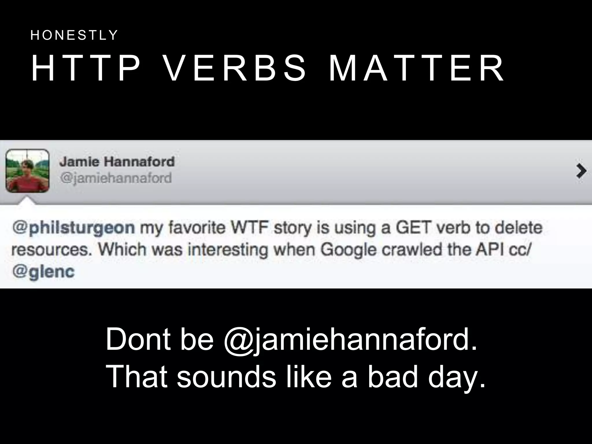 H T T P V E R B S M A T T E R
H O N E S T L Y
Dont be @jamiehannaford.
That sounds like a bad day.
 