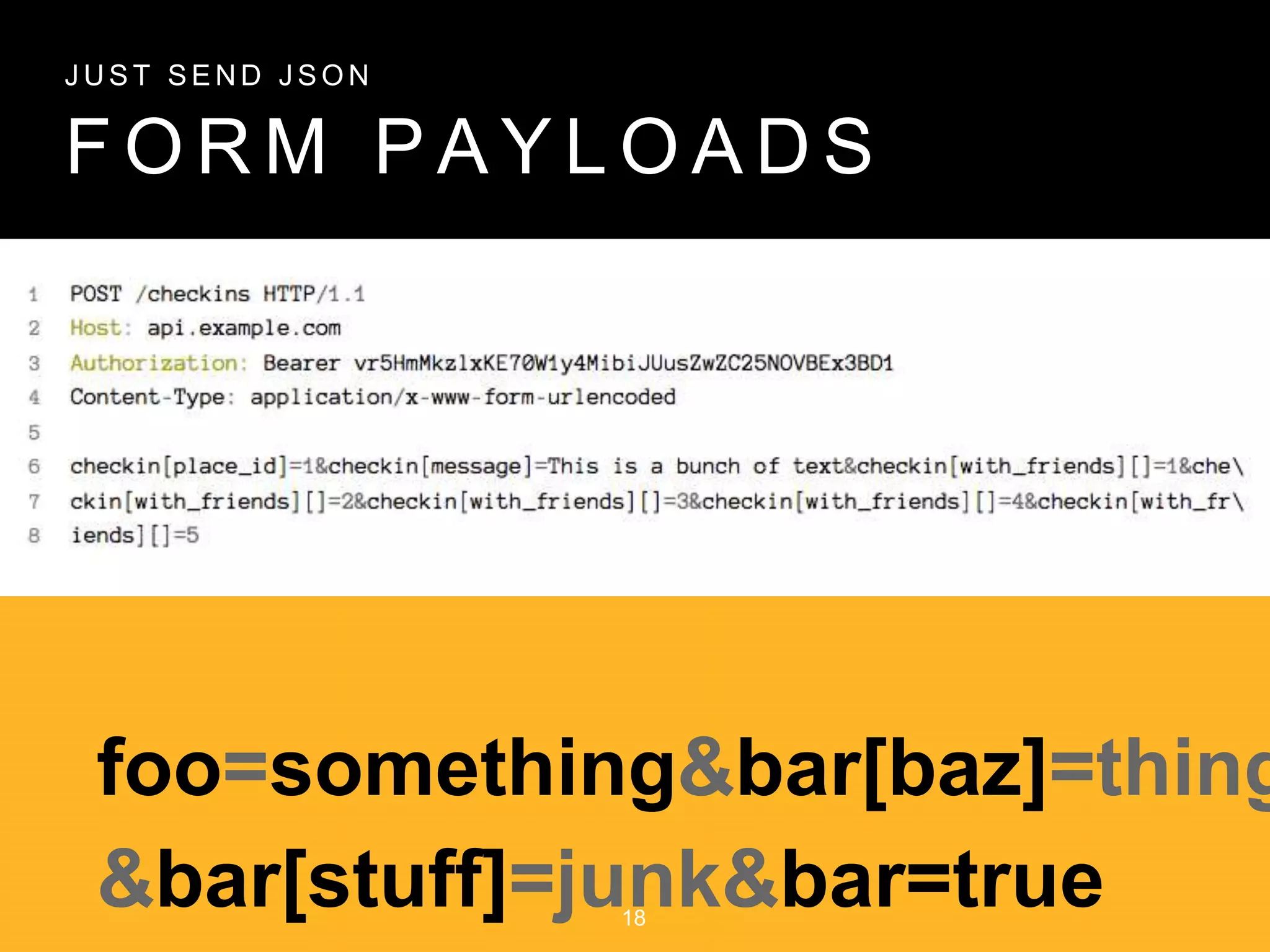 F O R M P A Y L O A D S
J U S T S E N D J S O N
foo=something&bar[baz]=thing
&bar[stuff]=junk&bar=true18
 
