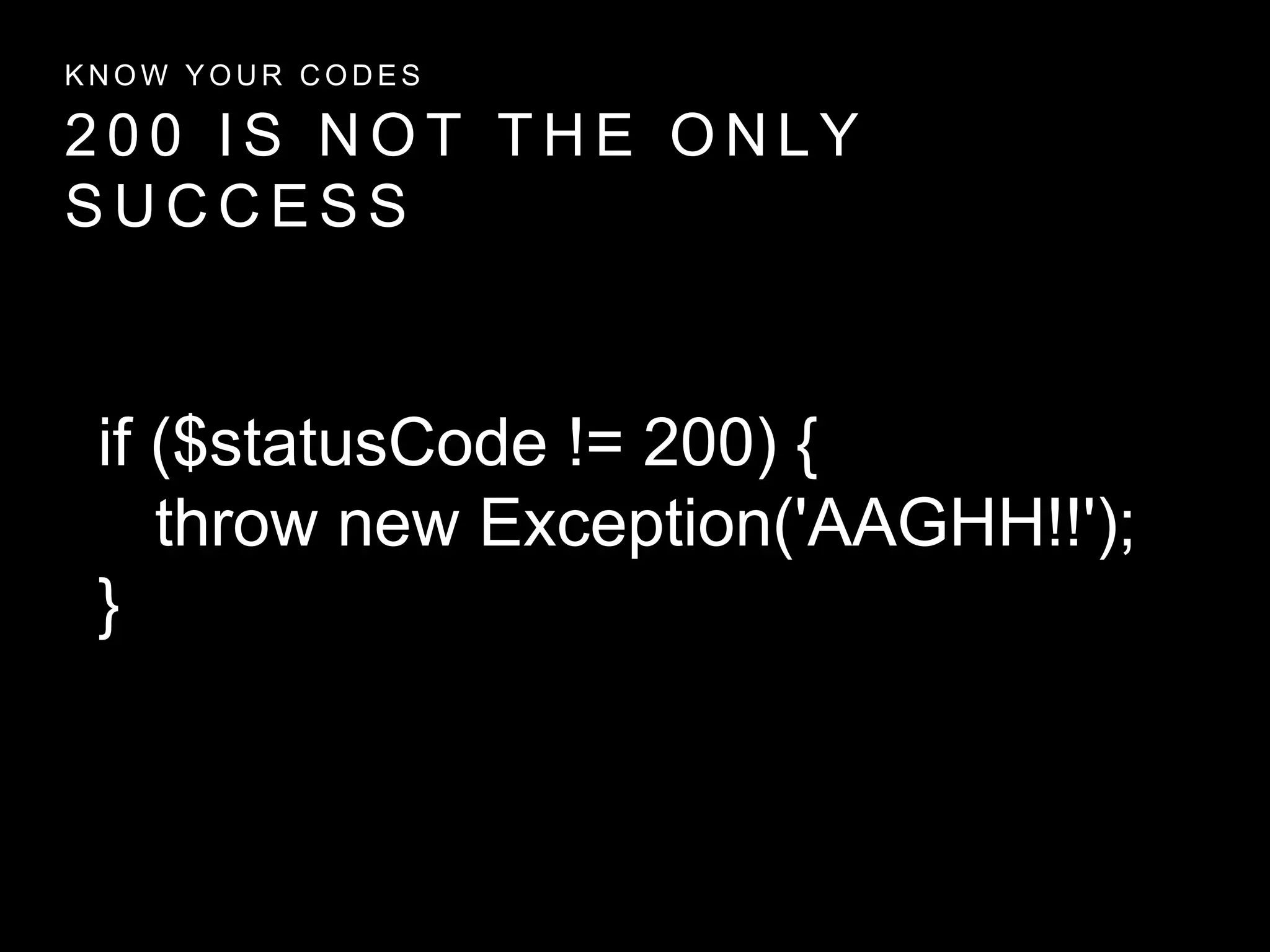 2 0 0 I S N O T T H E O N L Y
S U C C E S S
K N O W Y O U R C O D E S
if ($statusCode != 200) {
throw new Exception('AAGHH!!');
}
 