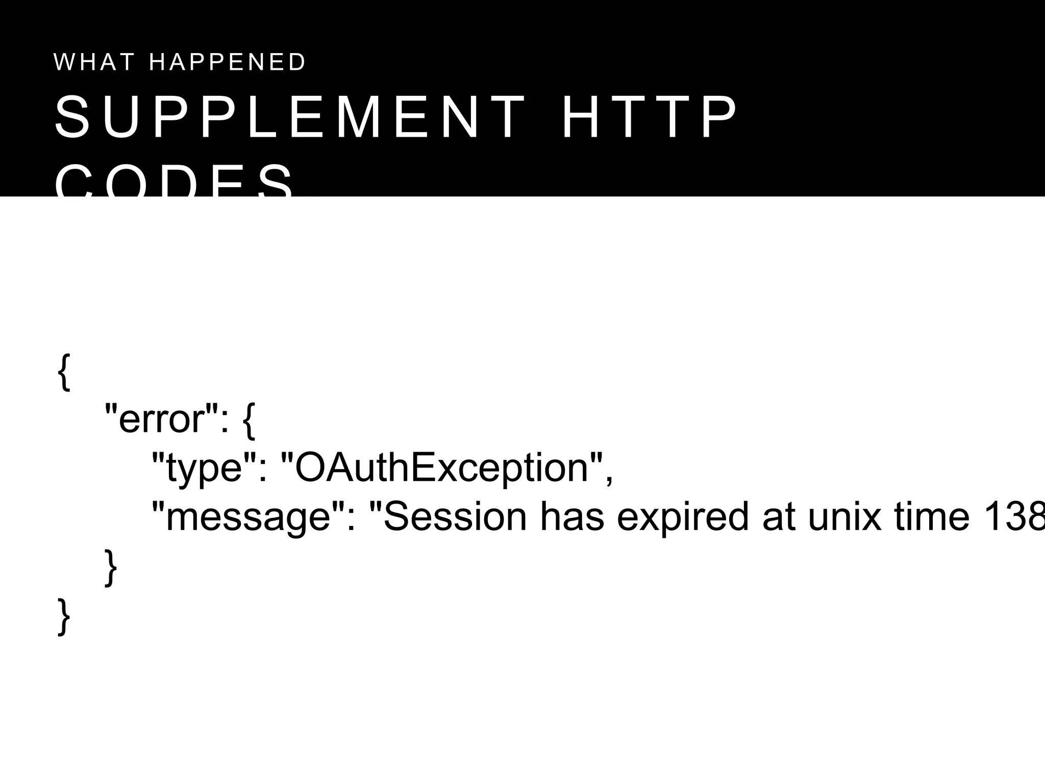 S U P P L E M E N T H T T P
C O D E S
W H A T H A P P E N E D
{
"error": {
"type": "OAuthException",
"message": "Session has expired at unix time 138
}
}
 