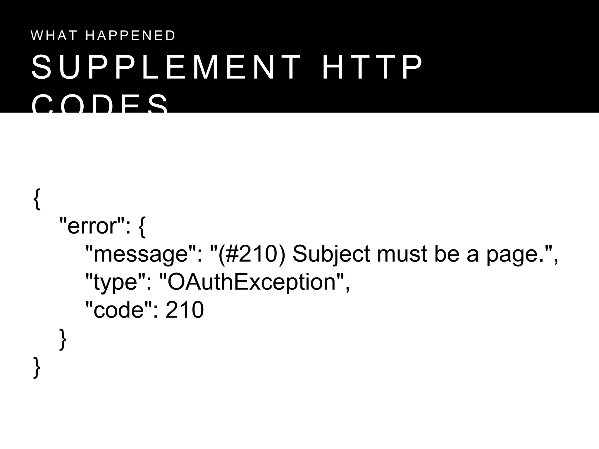 S U P P L E M E N T H T T P
C O D E S
W H A T H A P P E N E D
{
"error": {
"message": "(#210) Subject must be a page.",
"type": "OAuthException",
"code": 210
}
}
 