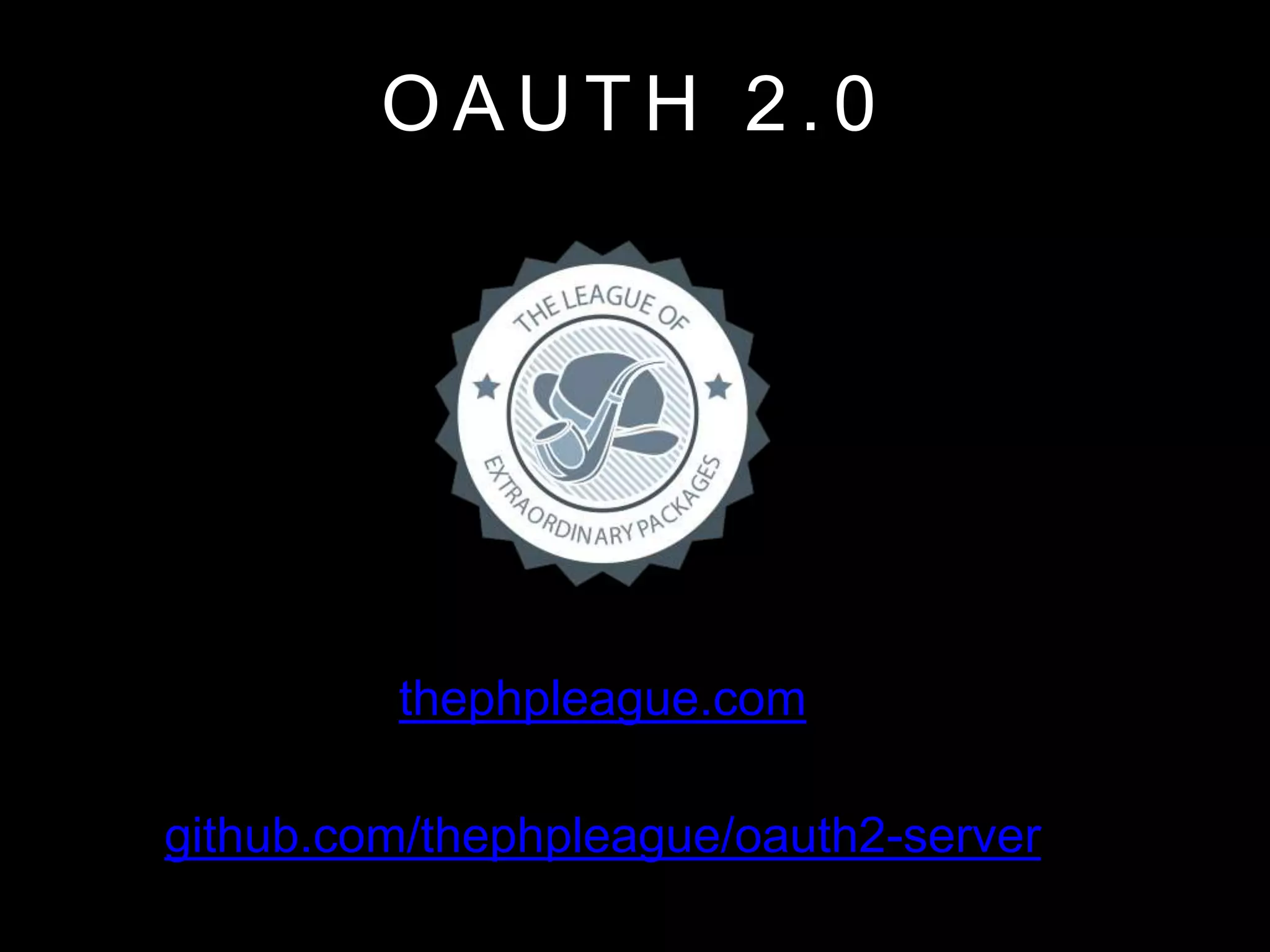 O A U T H 2 . 0
thephpleague.com
github.com/thephpleague/oauth2-server
 