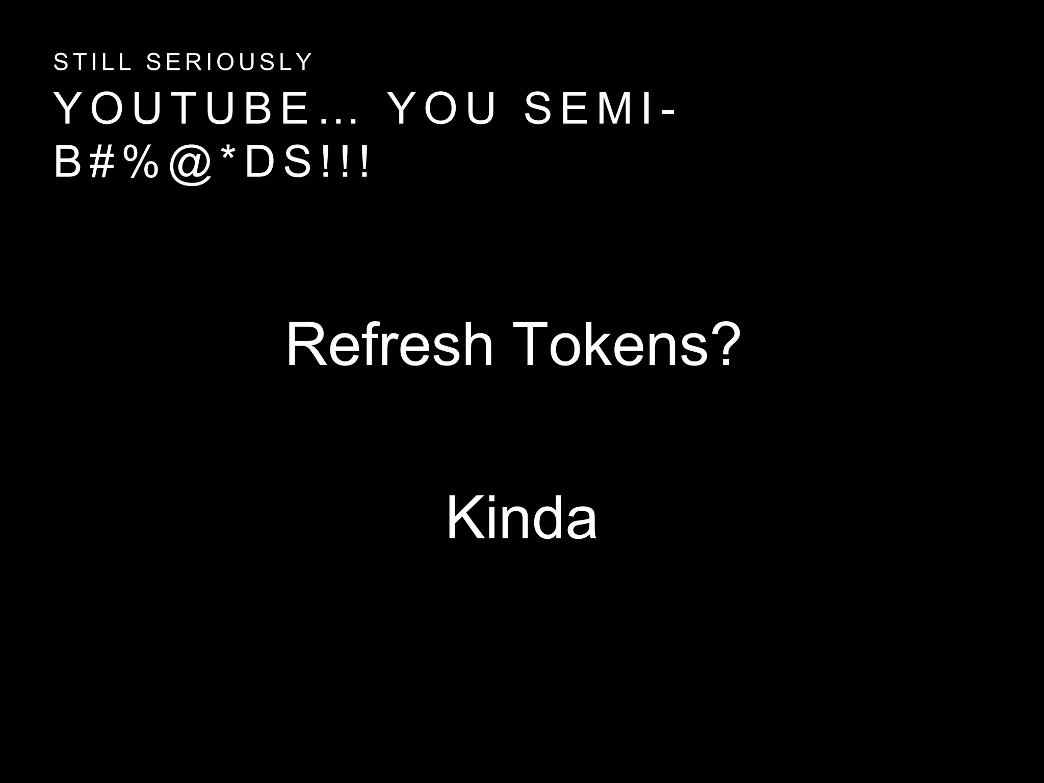 Y O U T U B E … Y O U S E M I -
B # % @ * D S ! ! !
S T I L L S E R I O U S L Y
Refresh Tokens?
Kinda
 