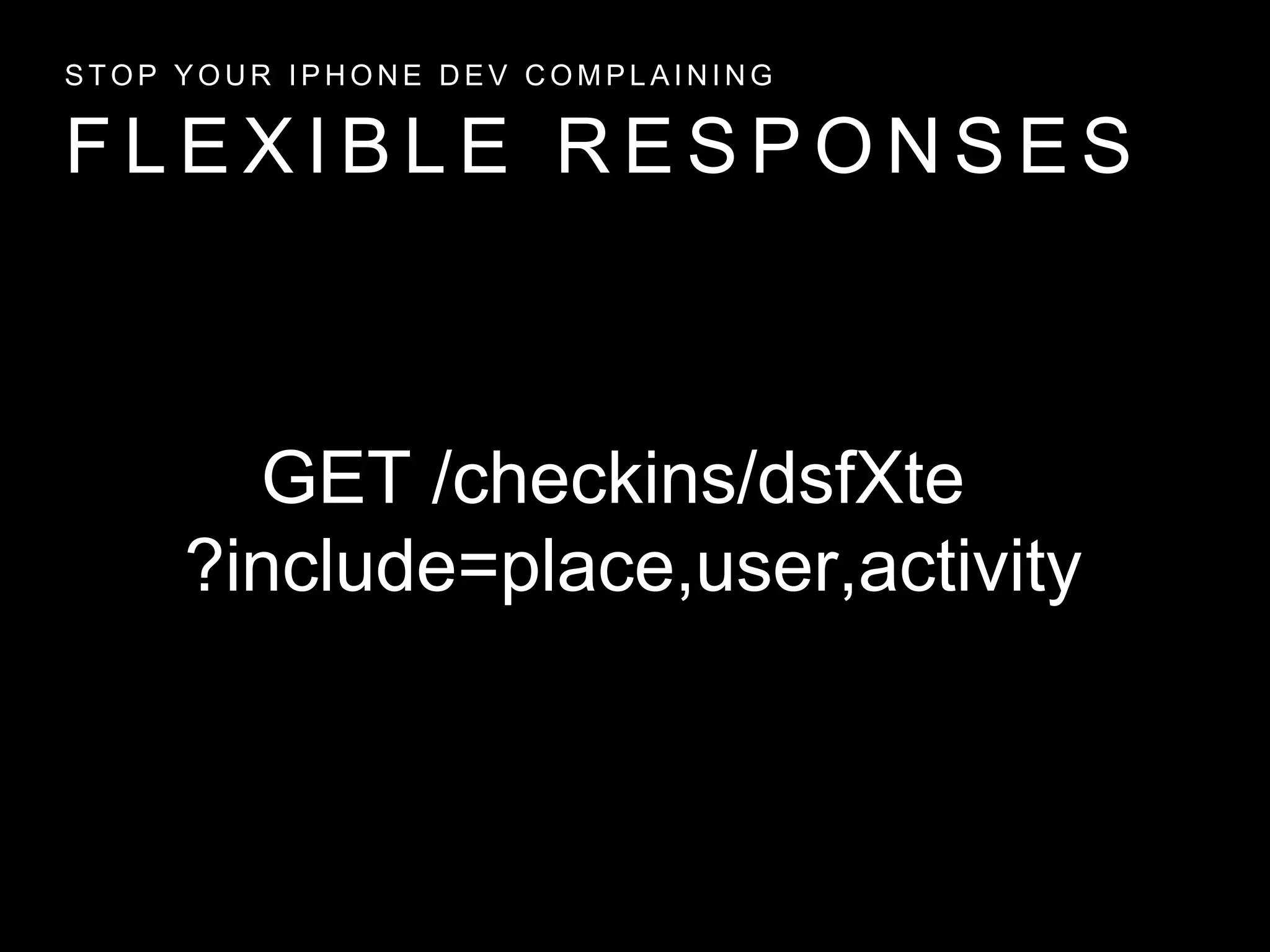 F L E X I B L E R E S P O N S E S
S T O P Y O U R I P H O N E D E V C O M P L A I N I N G
GET /checkins/dsfXte
?include=place,user,activity
 