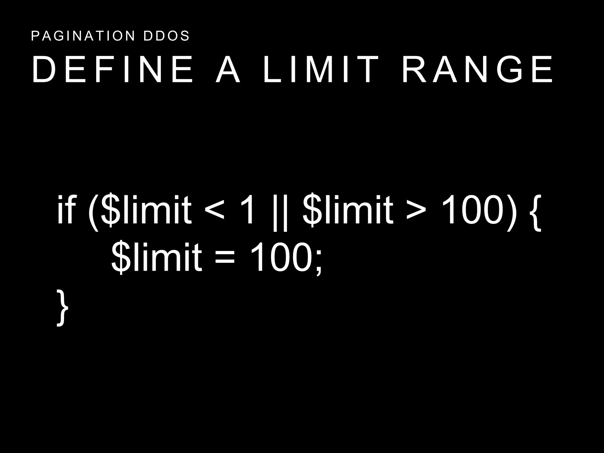D E F I N E A L I M I T R A N G E
P A G I N A T I O N D D O S
if ($limit < 1 || $limit > 100) {
$limit = 100;
}
 