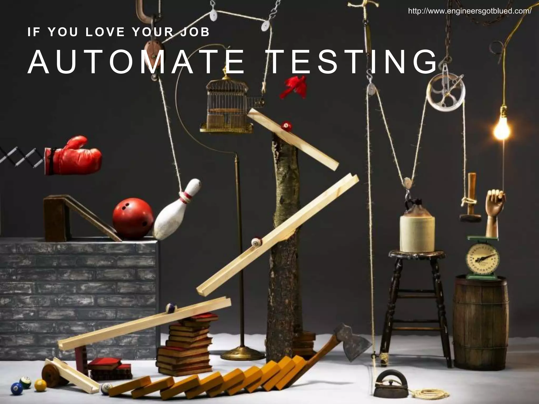 A U T O M A T E T E S T I N G
I F Y O U L O V E Y O U R J O B
http://www.engineersgotblued.com/
 