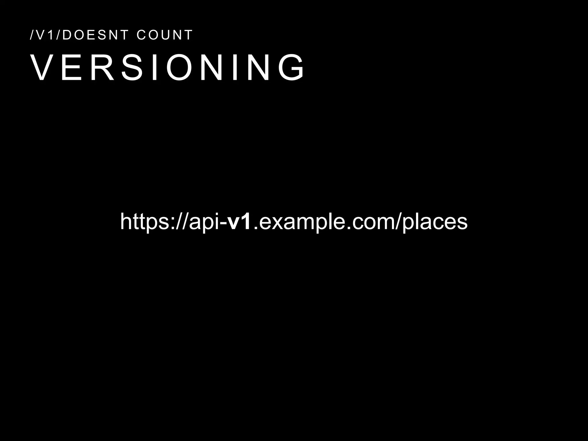 V E R S I O N I N G
/ V 1 / D O E S N T C O U N T
https://api-v1.example.com/places
 