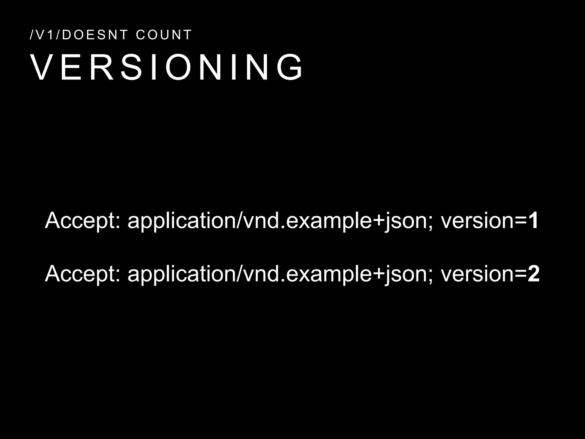 V E R S I O N I N G
/ V 1 / D O E S N T C O U N T
Accept: application/vnd.example+json; version=1
Accept: application/vnd.example+json; version=2
 