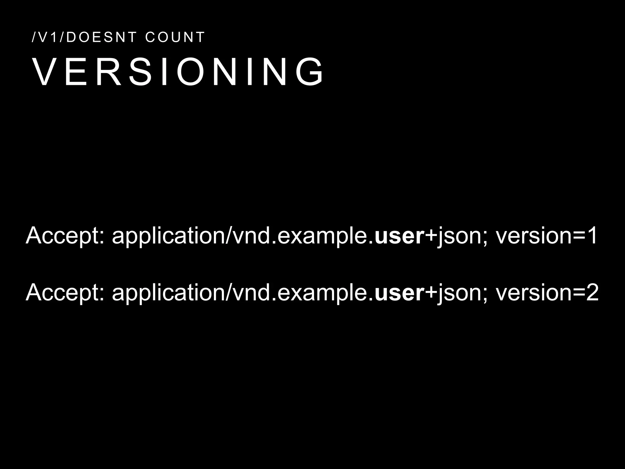 V E R S I O N I N G
/ V 1 / D O E S N T C O U N T
Accept: application/vnd.example.user+json; version=1
Accept: application/vnd.example.user+json; version=2
 
