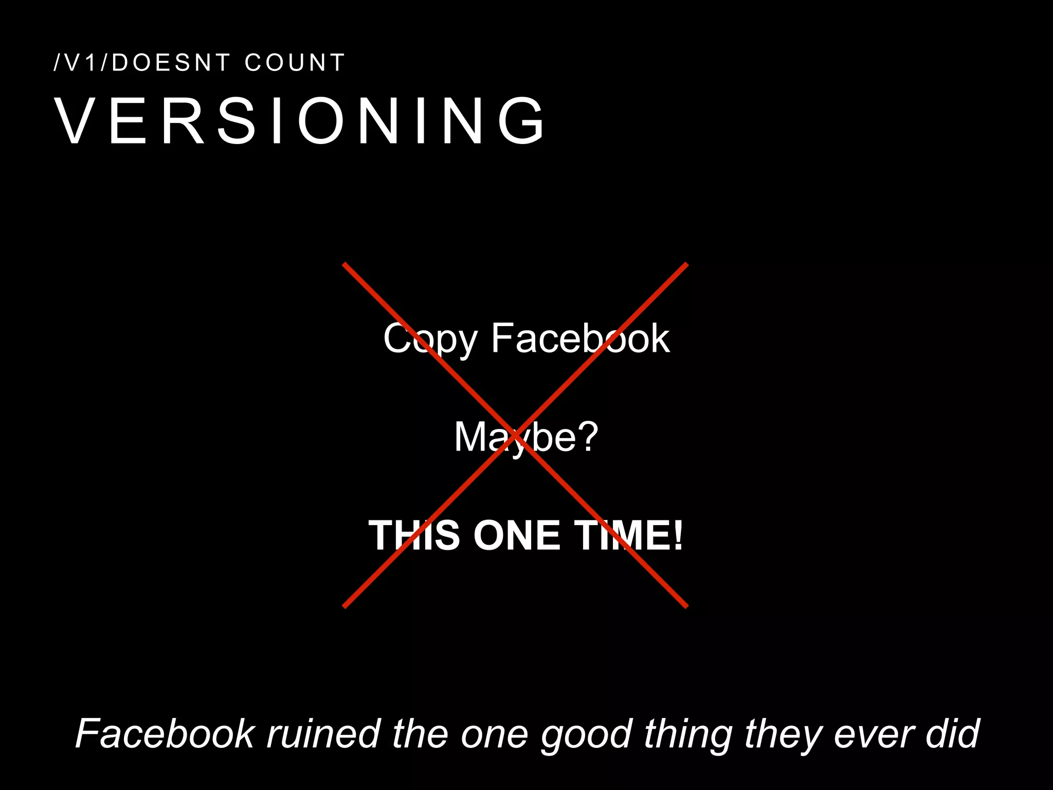V E R S I O N I N G
/ V 1 / D O E S N T C O U N T
Copy Facebook
Maybe?
THIS ONE TIME!
Facebook ruined the one good thing they ever did
 