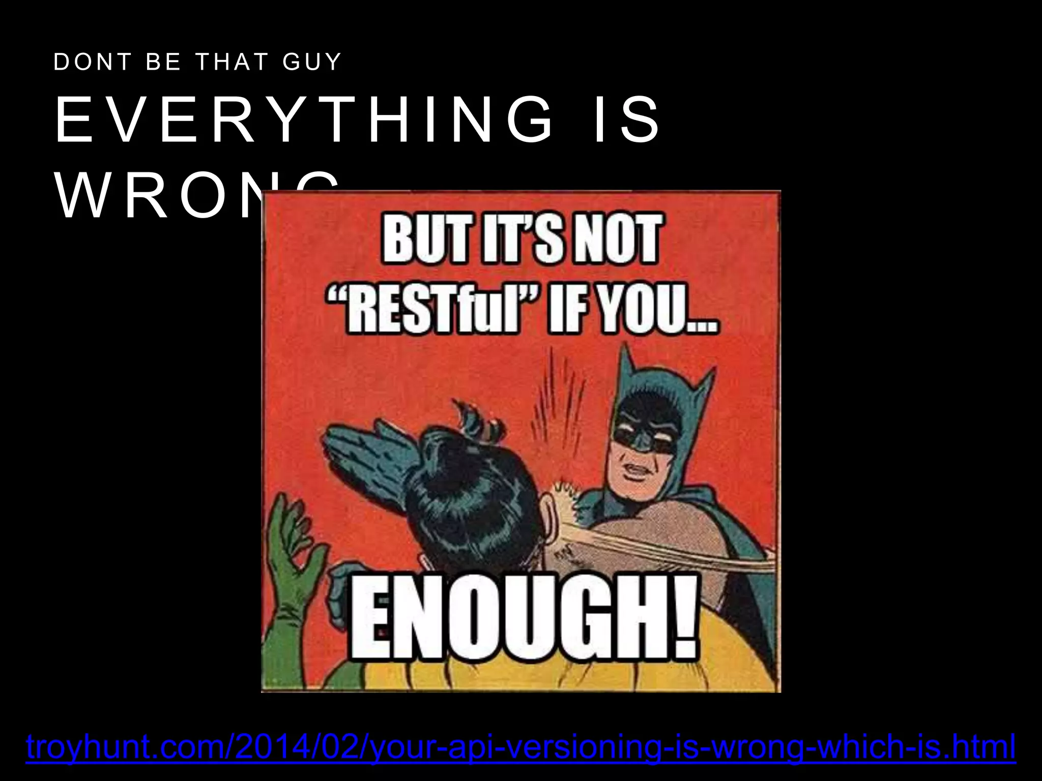 E V E R Y T H I N G I S
W R O N G
D O N T B E T H A T G U Y
troyhunt.com/2014/02/your-api-versioning-is-wrong-which-is.html
 