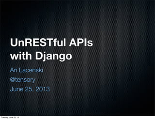 UnRESTful APIs
with Django
Ari Lacenski
@tensory
June 25, 2013
Tuesday, June 25, 13
 