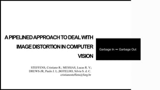 APIPELINEDAPPROACHTODEALWITH
IMAGEDISTORTIONINCOMPUTER
VISION
Garbage In ➡️ Garbage Out
STEFFENS, Cristiano R.; MESSIAS, Lucas R. V.;
DREWS-JR, Paulo J. L.;BOTELHO, Silvia S. d. C.
cristianosteffens@furg.br
 