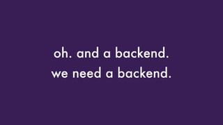 oh. and a backend.
we need a backend.
 