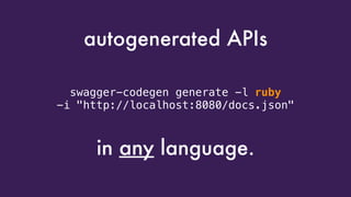 swagger-codegen generate -l ruby  
-i "http://localhost:8080/docs.json"
autogenerated APIs
in any language.
 