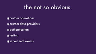 the not so obvious.
๏custom operations
๏custom data providers
๏authentication
๏testing
๏server sent events
 