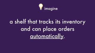 💡imagine
a shelf that tracks its inventory
and can place orders 
automatically.
 