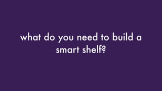 what do you need to build a
smart shelf?
 