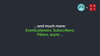 +
… and much more:


EventListeners, Subscribers,


Filters, async …
 