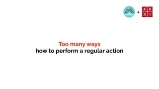 +
Too many ways


how to perform a regular action
 
