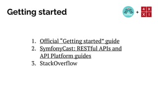 +
Getting started
1. Official “Getting started” guide


2. SymfonyCast: RESTful APIs and
 
API Platform guides


3. StackOverflow
 