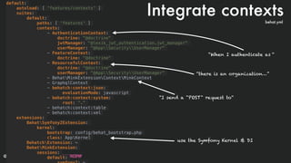 @stadolf @coding_earth devday.io DEVDAYLOVESPHP
default:
autoload: [ 'features/contexts' ]
suites:
default:
paths: [ 'features' ]
contexts:
- AuthenticationContext:
doctrine: "@doctrine"
jwtManager: "@lexik_jwt_authentication.jwt_manager"
userManager: "@AppSecurityUserManager"
- FeatureContext:
doctrine: "@doctrine"
- ResourcefulContext:
doctrine: "@doctrine"
userManager: "@AppSecurityUserManager"
- BehatMinkExtensionContextMinkContext 
- GraphqlContext
- behatch:context:json:
evaluationMode: javascript
- behatch:context:system:
root: “."
- behatch:context:table
- behatch:context:xml
extensions:
BehatSymfony2Extension:
kernel:
bootstrap: config/behat_bootstrap.php
class: AppKernel
BehatchExtension: ~
BehatMinkExtension:
sessions:
default:
Integrate contexts
“When I authenticate as “
“I send a "POST" request to“
“there is an organization…”
use the Symfony Kernel & DI
behat.yml
 