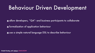 @stadolf @coding_earth devday.io DEVDAYLOVESPHP
Behaviour Driven Development
๏allow developers, “QA”- and business participants to collaborate
๏formalization of application behaviour
๏use a simple natural language DSL to describe behaviour
 