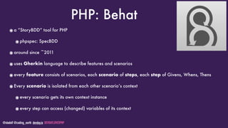 @stadolf @coding_earth devday.io DEVDAYLOVESPHP
PHP: Behat
๏a “StoryBDD” tool for PHP
๏phpspec: SpecBDD
๏around since ~2011
๏uses Gherkin language to describe features and scenarios
๏every feature consists of scenarios, each scenario of steps, each step of Givens, Whens, Thens
๏Every scenario is isolated from each other scenario’s context
๏every scenario gets its own context instance
๏every step can access (changed) variables of its context
 