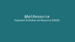 @ApiResource
Exponiert Entitäten als Resource (CRUD)
 