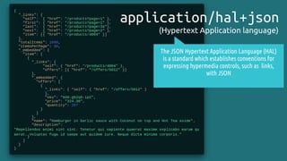 application/hal+json
(Hypertext Application language)
The JSON Hypertext Application Language (HAL)
is a standard which establishes conventions for
expressing hypermedia controls, such as links,
with JSON
 