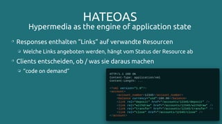 HATEOAS
Hypermedia as the engine of application state

Responses enthalten “Links” auf verwandte Resourcen
❏ Welche Links angeboten werden, hängt vom Status der Resource ab

Clients entscheiden, ob / was sie daraus machen
❏ “code on demand”
 