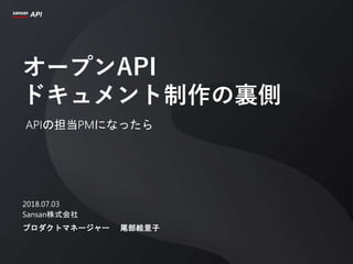 オープンAPI
ドキュメント制作の裏側
APIの担当PMになったら
2018.07.03
Sansan株式会社
プロダクトマネージャー 尾部絵里子
 