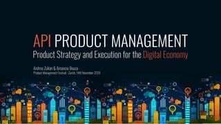 API PRODUCT MANAGEMENT
Product Strategy and Execution for the Digital Economy
Andrea Zulian & Amancio Bouza
Product Management Festival - Zurich, 14th November 2018
 