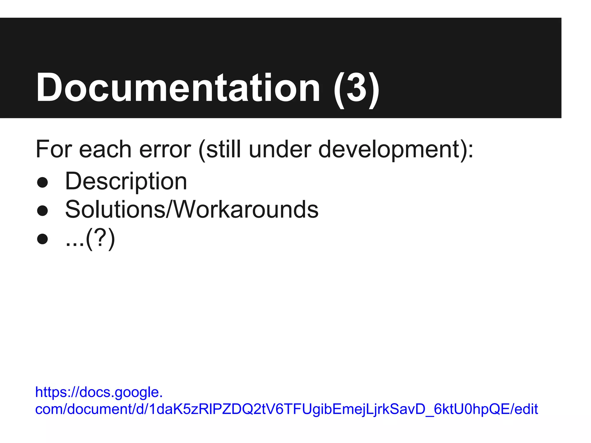 Documentation (3)
For each error (still under development):
● Description
● Solutions/Workarounds
● ...(?)




https://docs.google.
com/document/d/1daK5zRlPZDQ2tV6TFUgibEmejLjrkSavD_6ktU0hpQE/edit
 