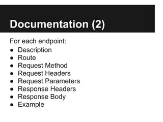Documentation (2)
For each endpoint:
● Description
● Route
● Request Method
● Request Headers
● Request Parameters
● Response Headers
● Response Body
● Example
 
