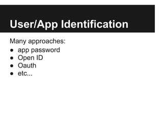User/App Identification
Many approaches:
● app password
● Open ID
● Oauth
● etc...
 