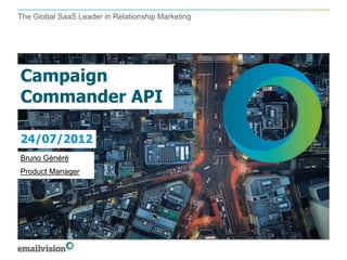 The Global SaaS Leader in Relationship Marketing




Campaign
Commander API

24/07/2012
Bruno Généré
Product Manager
 