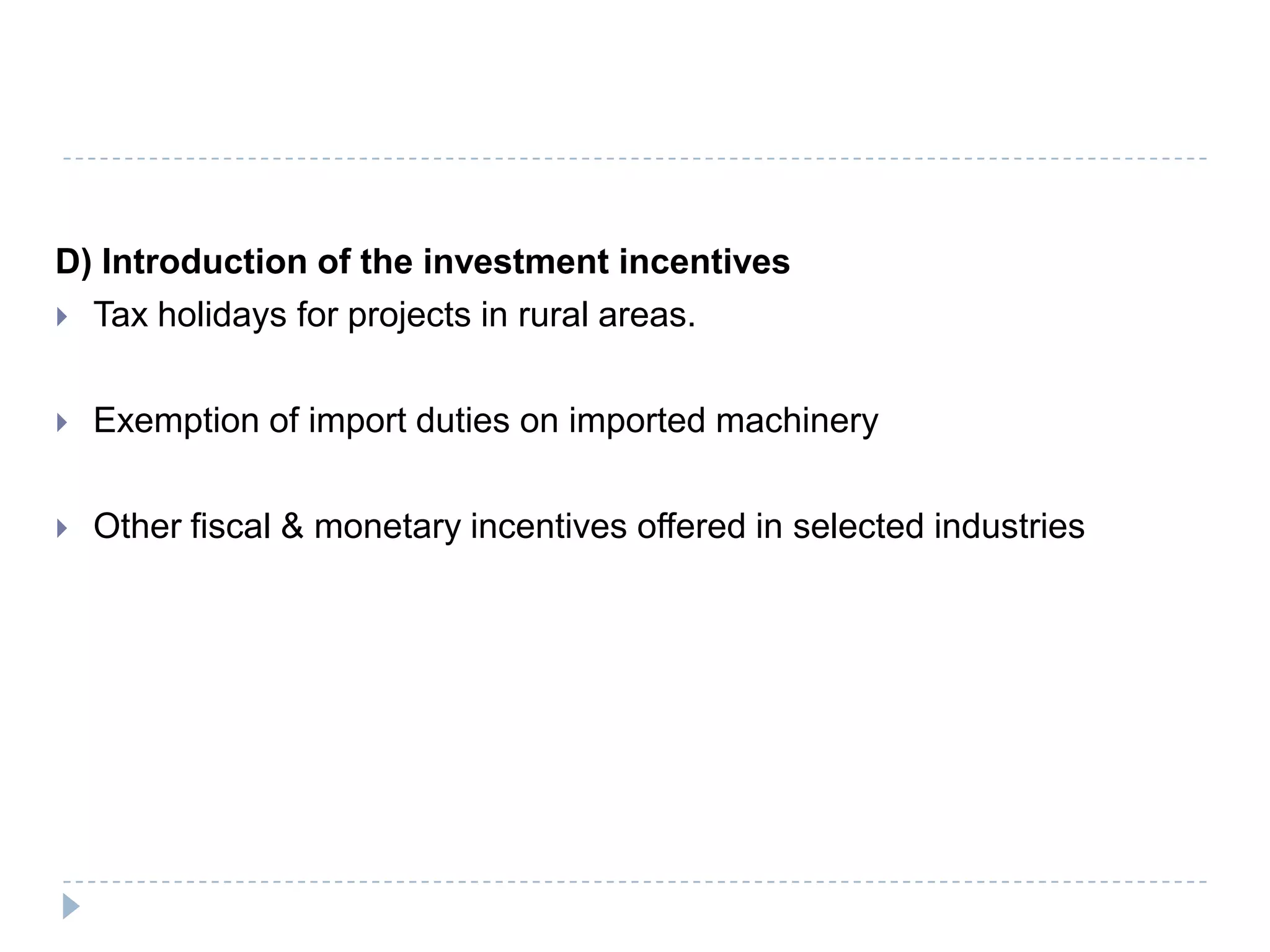 D) Introduction of the investment incentives
 Tax holidays for projects in rural areas.


   Exemption of import duties on imported machinery

   Other fiscal & monetary incentives offered in selected industries
 