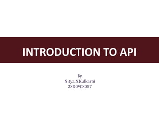 INTRODUCTION TO API
             By
      Nitya.N.Kulkarni
       2SD09CS057
 
