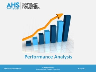 Performance Analysis
                                           © AHS Advisory
API Hotel investment Forum                                              5 July 2012
                                 Hospitality Real Estate & Consulting
 