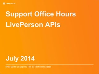 Support Office Hours
LivePerson APIs
Nitay Bartal | Support | Tier 3 | Technical Leader
July 2014
 