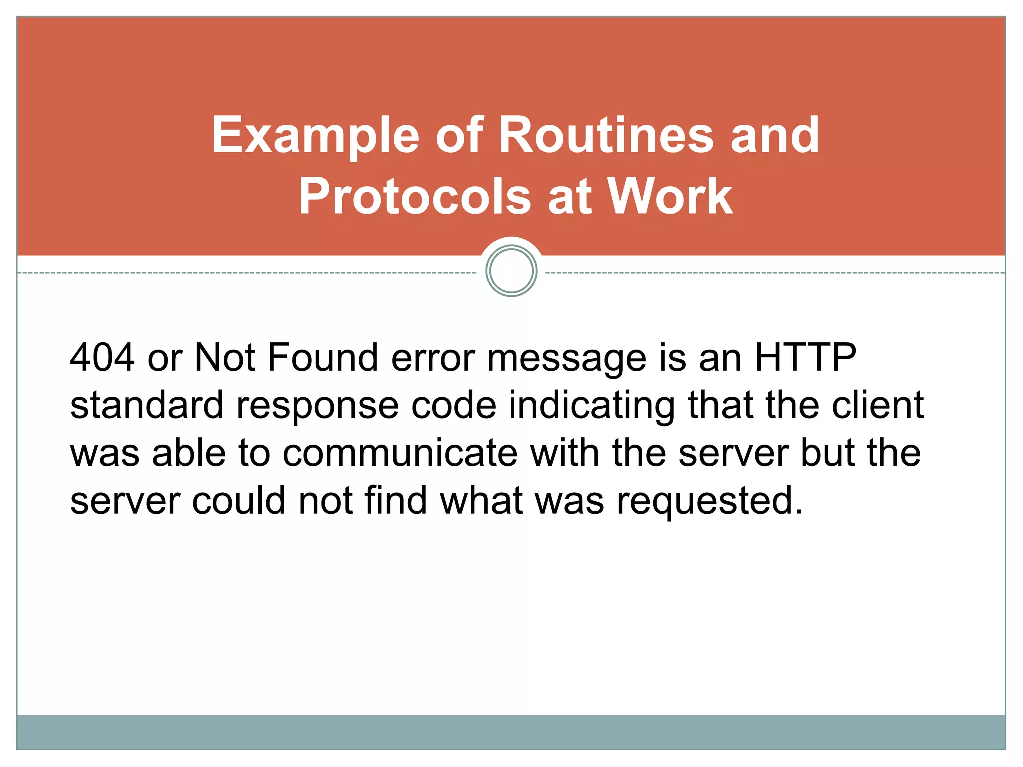Example of Routines and Protocols at Work404 or Not Found error message is an HTTP standard response code indicating that the client was able to communicate with the server but the server could not find what was requested.