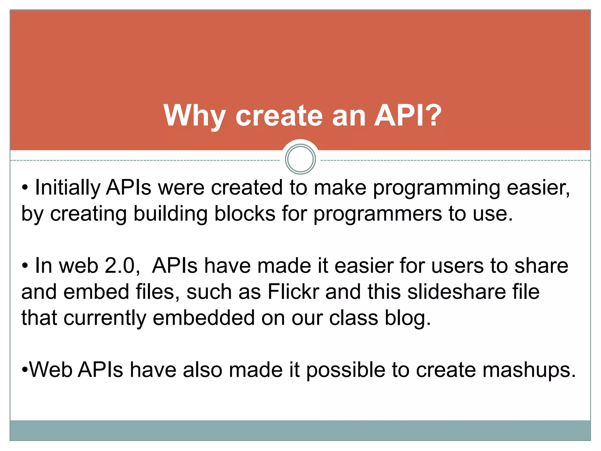 Why create an API? Initially APIs were created to make programming easier, by creating building blocks for programmers to use.