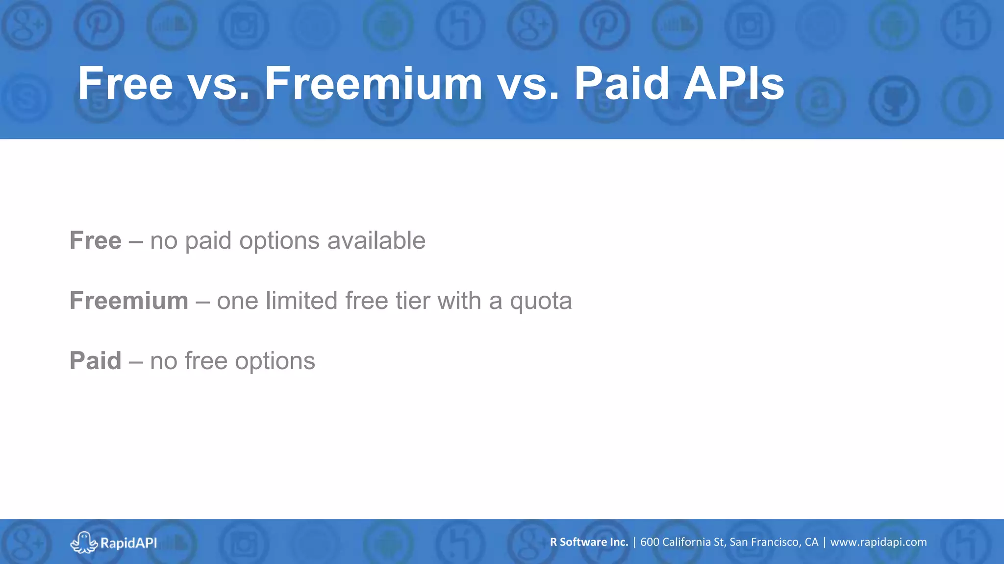 R Software Inc. | 600 California St, San Francisco, CA | www.rapidapi.com
Free vs. Freemium vs. Paid APIs
Free – no paid options available
Freemium – one limited free tier with a quota
Paid – no free options
 