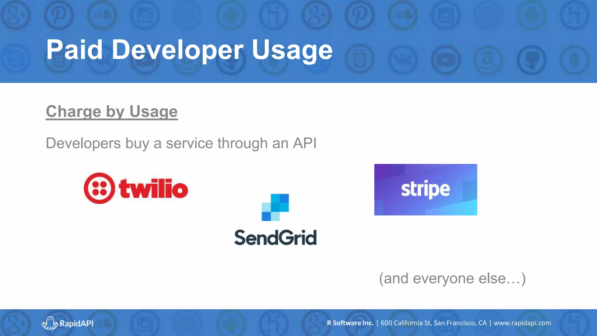 R Software Inc. | 600 California St, San Francisco, CA | www.rapidapi.com
Paid Developer Usage
Charge by Usage
Developers buy a service through an API
(and everyone else…)
 