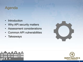 Agenda
•  Introduction
•  Why API security matters
•  Assessment considerations
•  Common API vulnerabilities
•  Takeaways
2
 